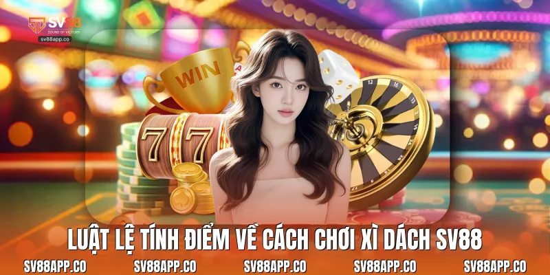 Luật lệ tính điểm về cách chơi xì dách Sv88